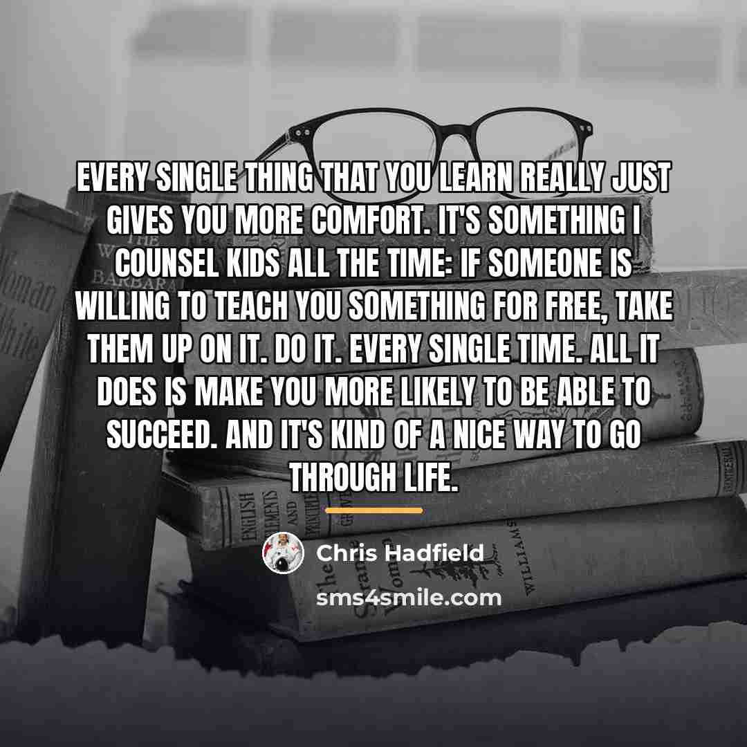“Every single thing that you learn really just gives you…” quote by Chris Hadfield