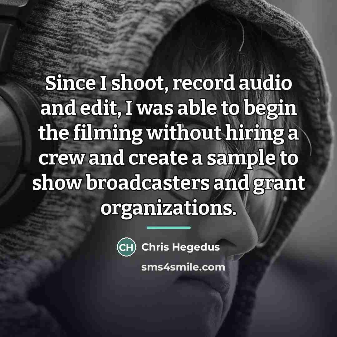 “Since I shoot, record audio and edit, I was able…” quote by Chris Hegedus