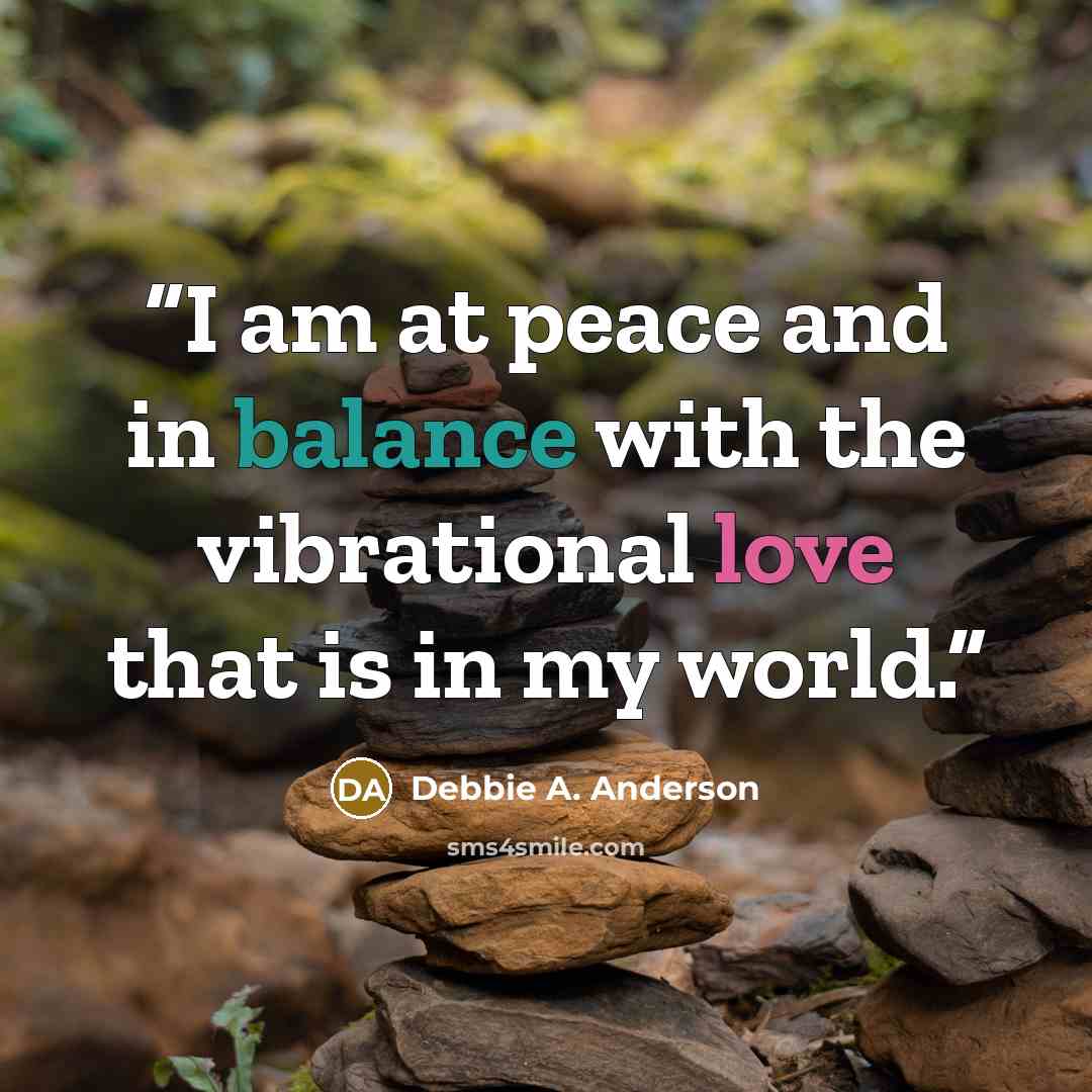 “I am at peace and in balance with the vibrational love that is in my world.” quote by Debbie A. Anderson