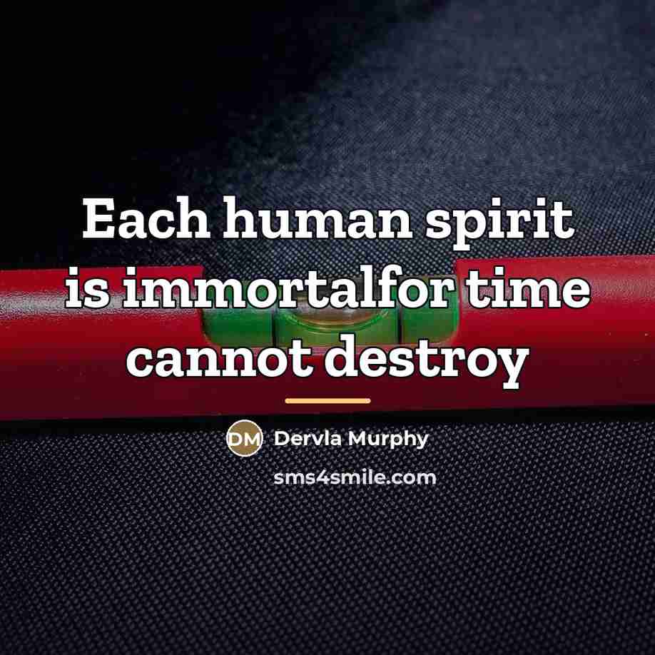 “Each human spirit is immortalfor time cannot destroy…” quote by Dervla Murphy