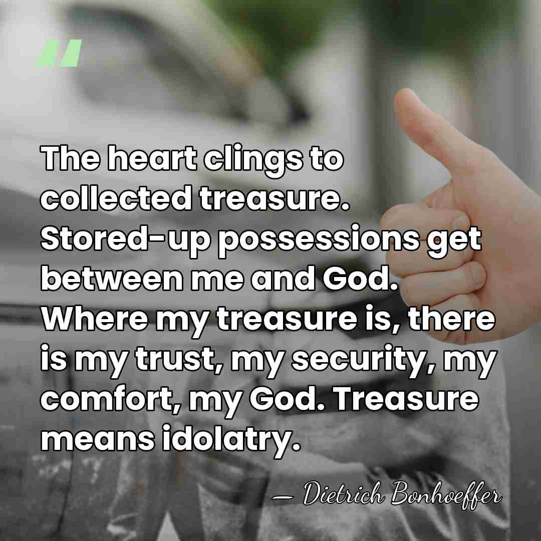 The heart clings to collected treasure. Stored-up possessions get between me and&hellip; - Dietrich Bonhoeffer