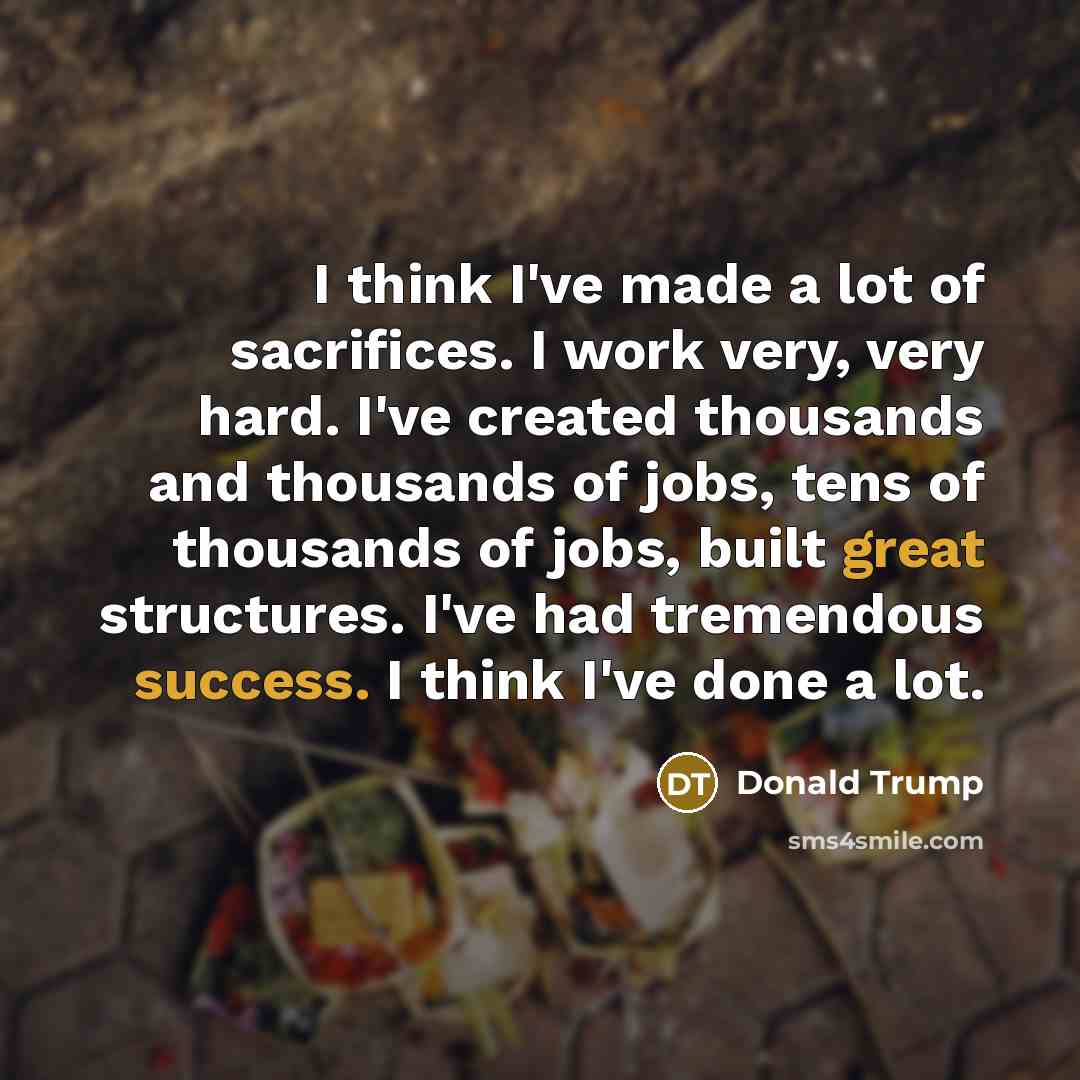 “I think I've made a lot of sacrifices. I work…” quote by Donald Trump