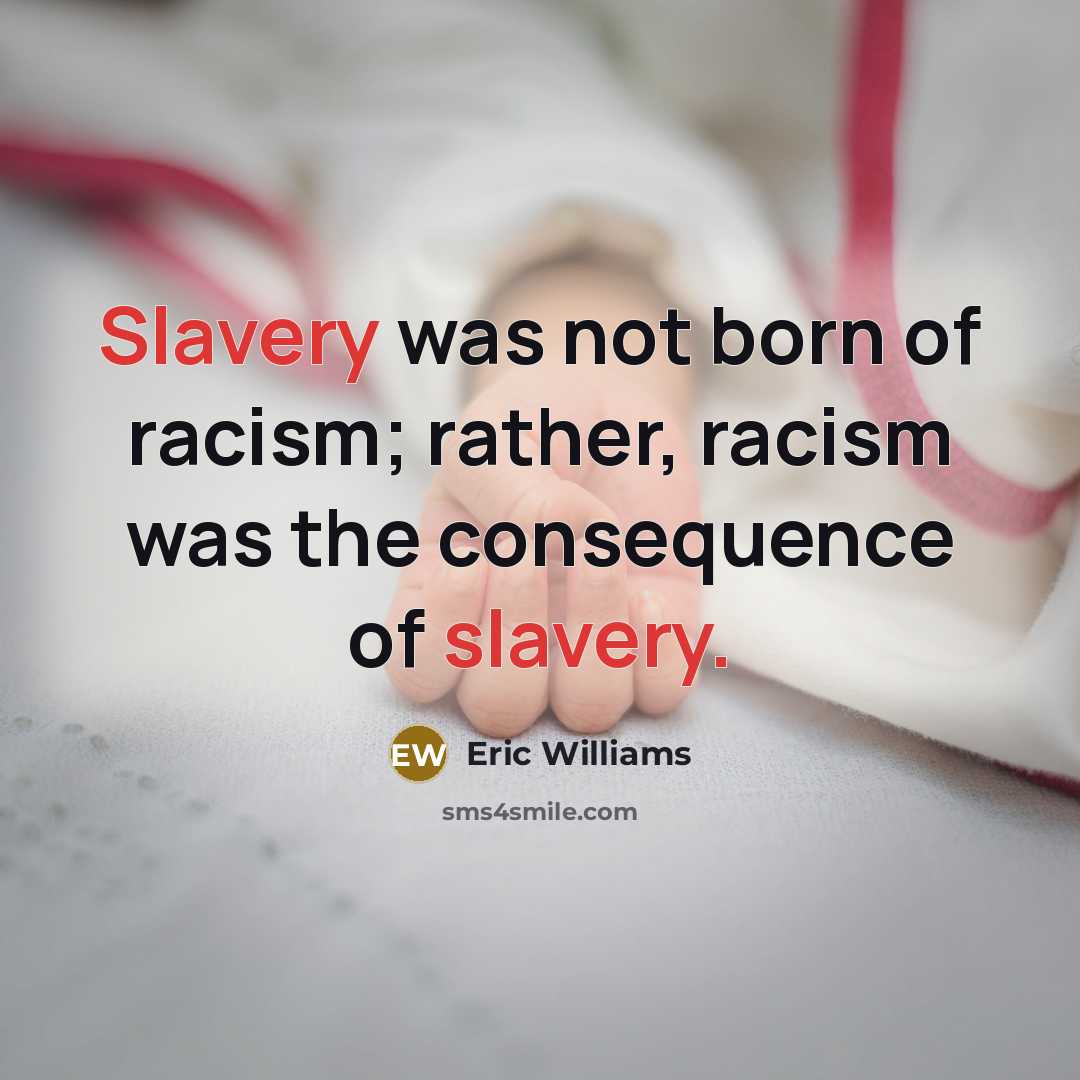 “Slavery was not born of racism; rather, racism was the…” quote by Eric Williams