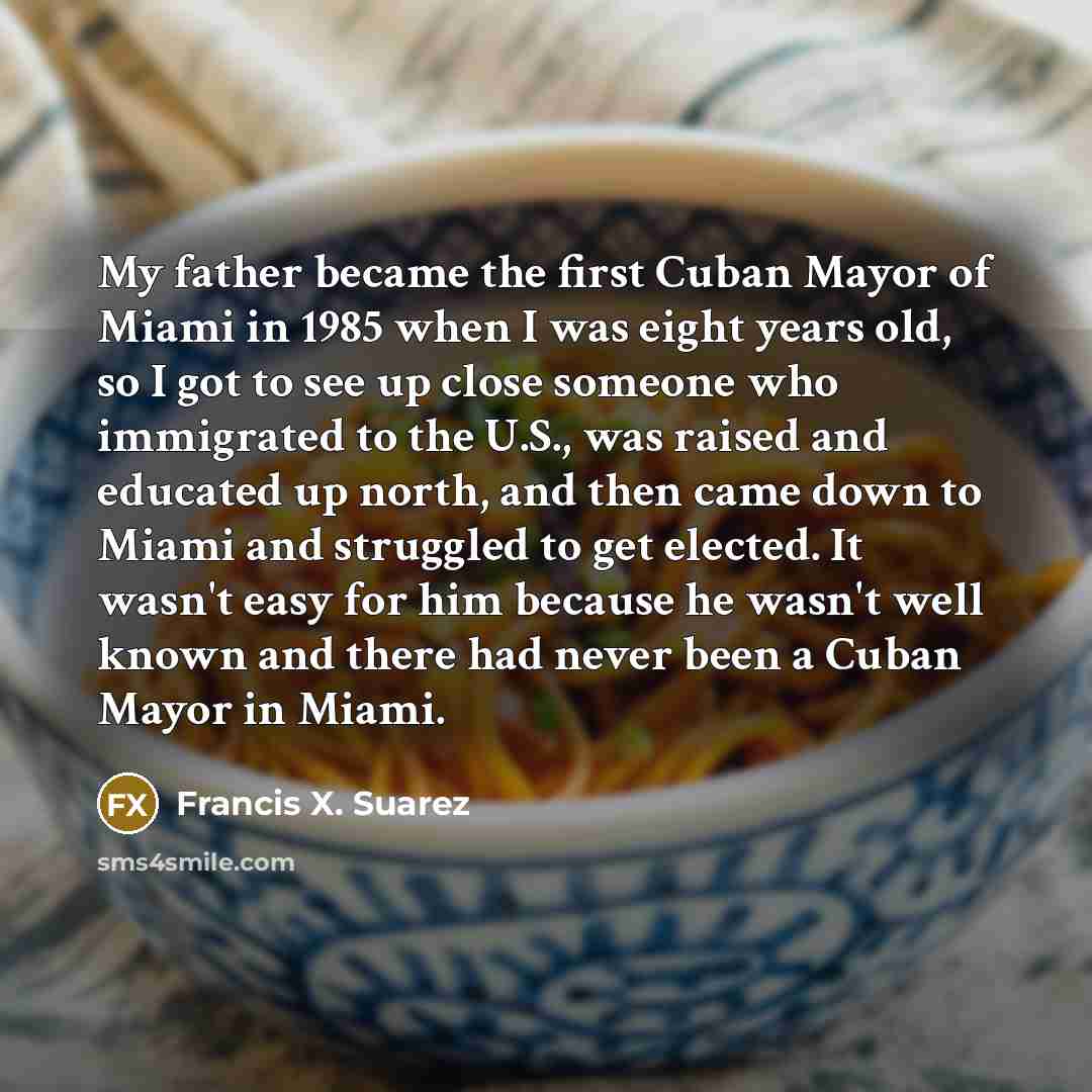“My father became the first Cuban Mayor of Miami in…” quote by Francis X. Suarez