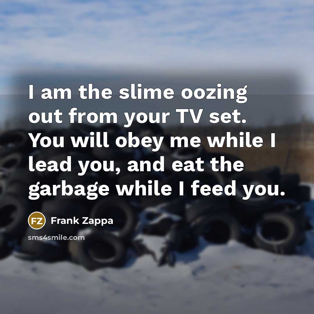 “I am the slime oozing out from your TV set.…” quote by Frank Zappa