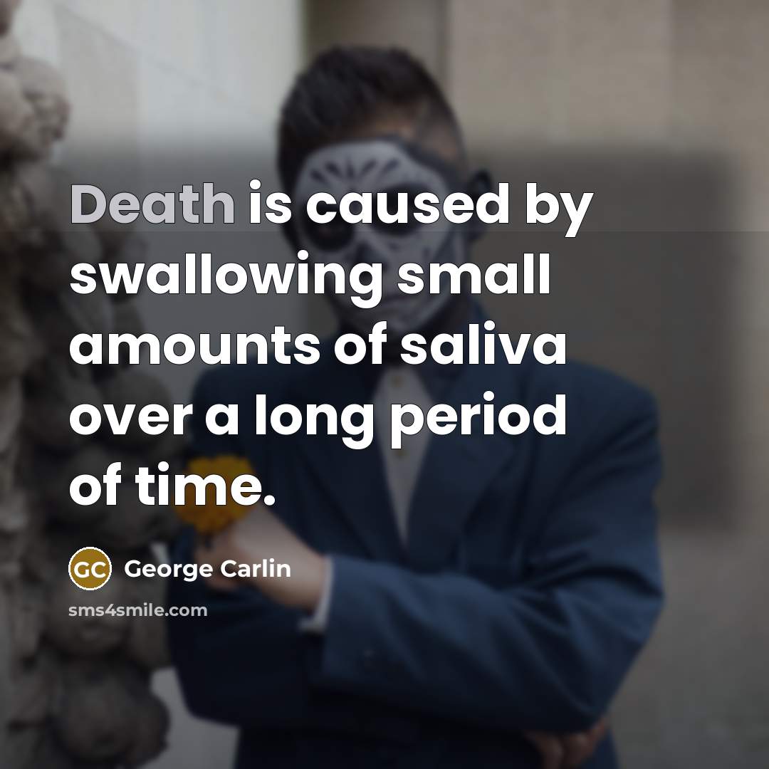 “Death is caused by swallowing small amounts of saliva over…” quote by George Carlin