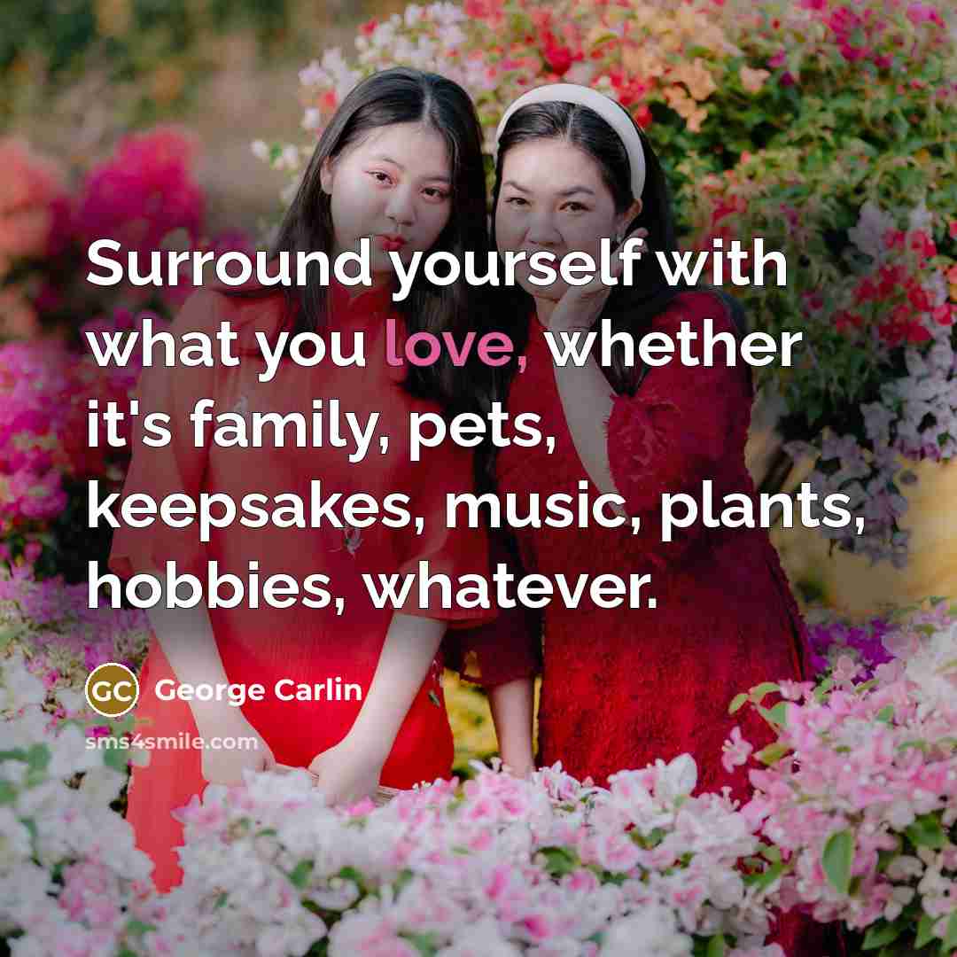 “Surround yourself with what you love, whether it's family, pets,…” quote by George Carlin
