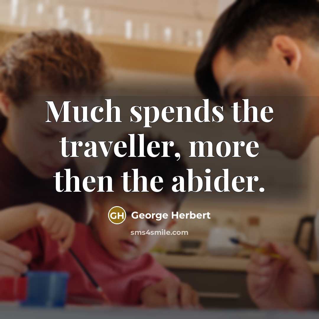 “Much spends the traveller, more then the abider.” quote by George Herbert