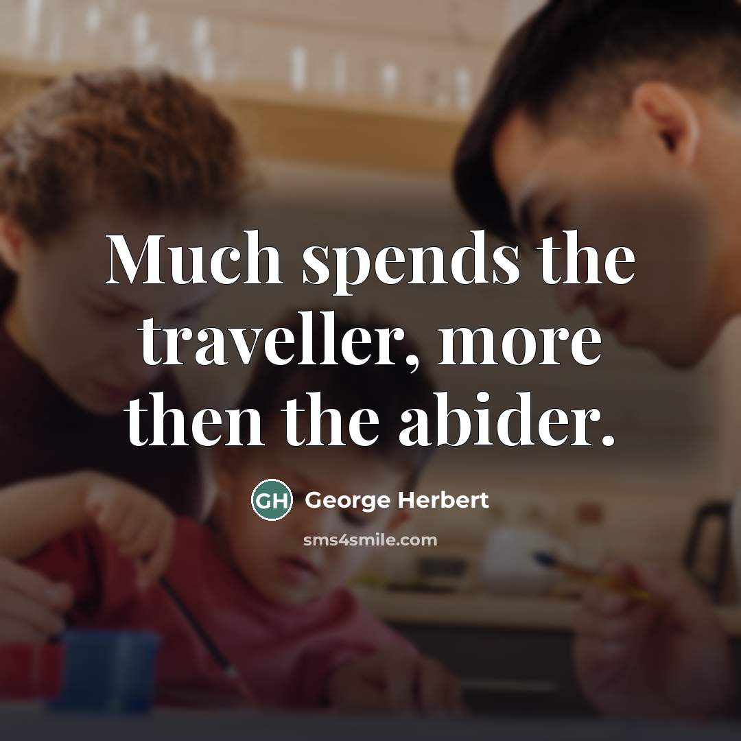 “Much spends the traveller, more then the abider.…” quote by George Herbert
