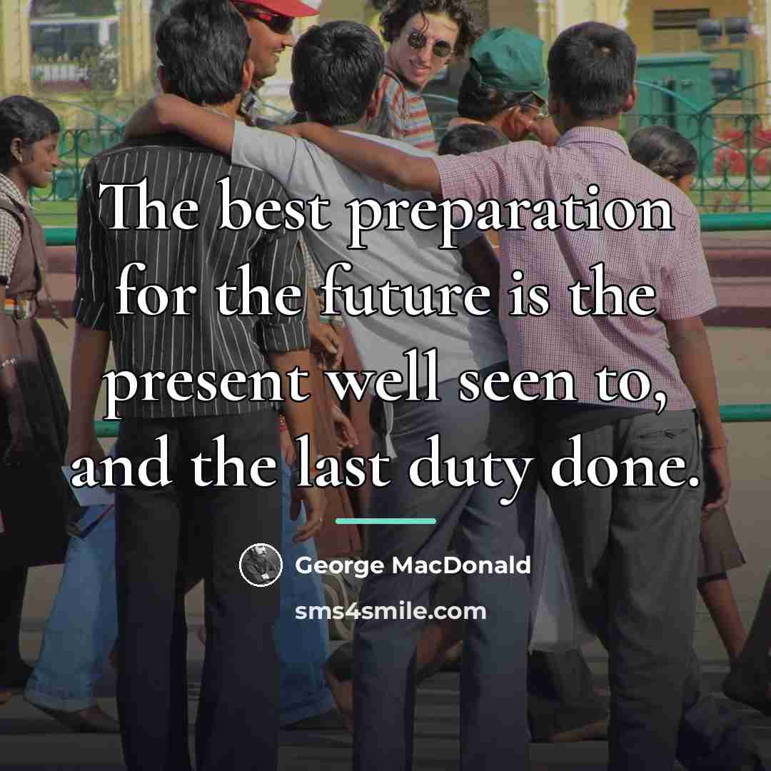 “The best preparation for the future is the present well…” quote by George MacDonald