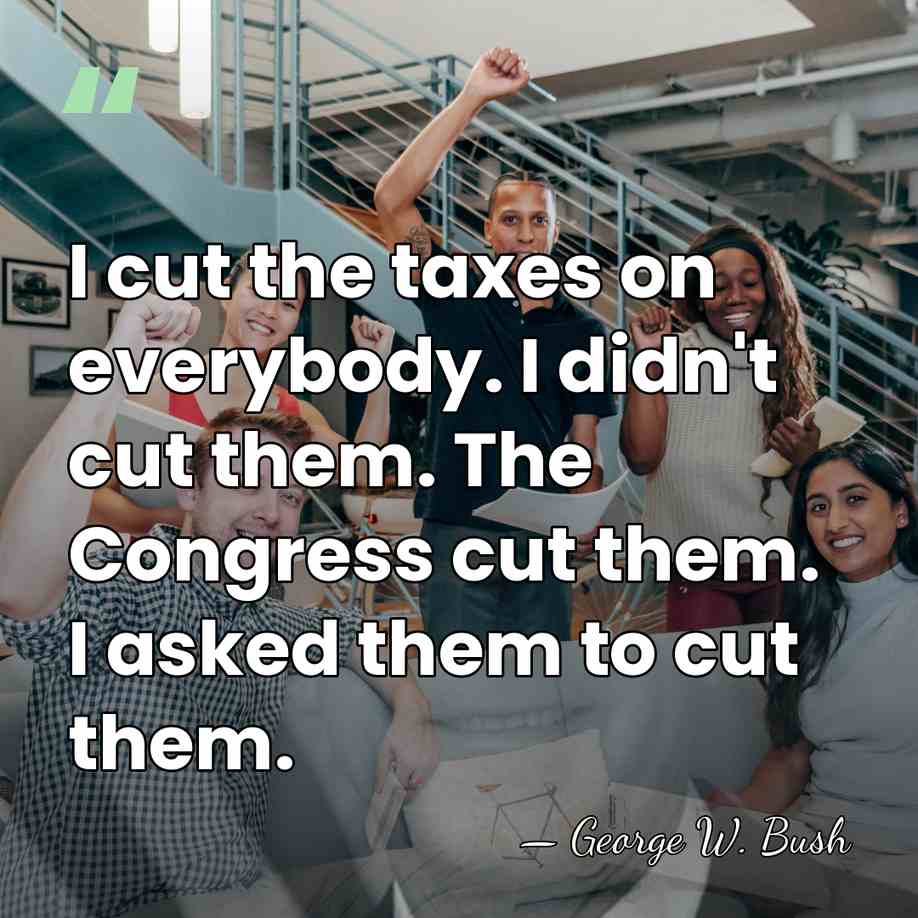 I cut the taxes on everybody. I didn't cut them. The Congress&hellip; - George W. Bush