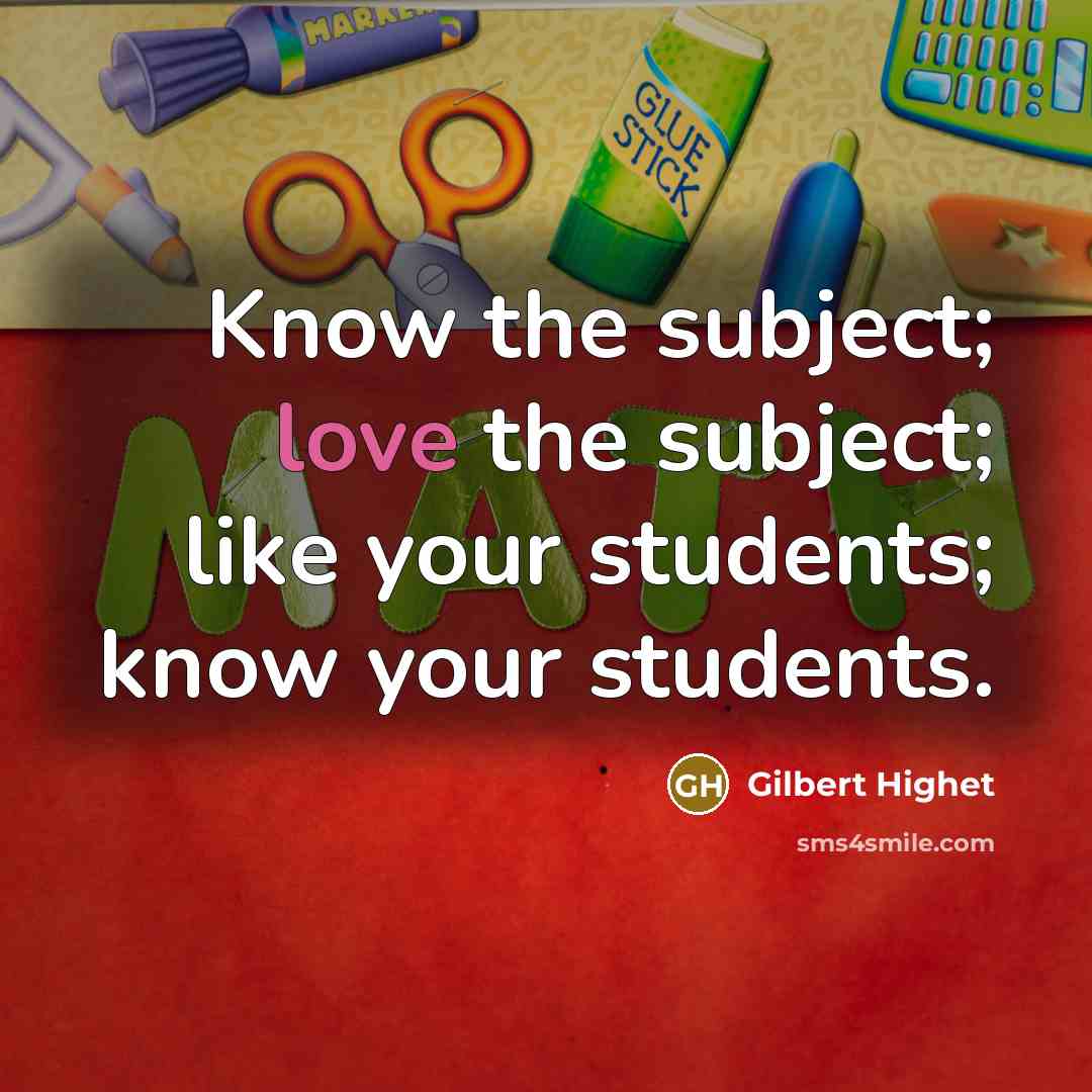 “Know the subject; love the subject; like your students; know your students.” quote by Gilbert Highet