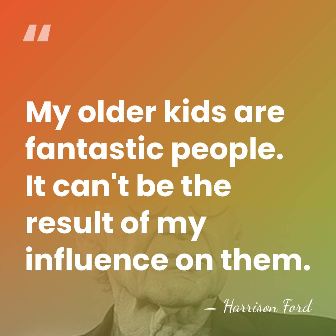 My older kids are fantastic people. It can't be the result of&hellip; - Harrison Ford