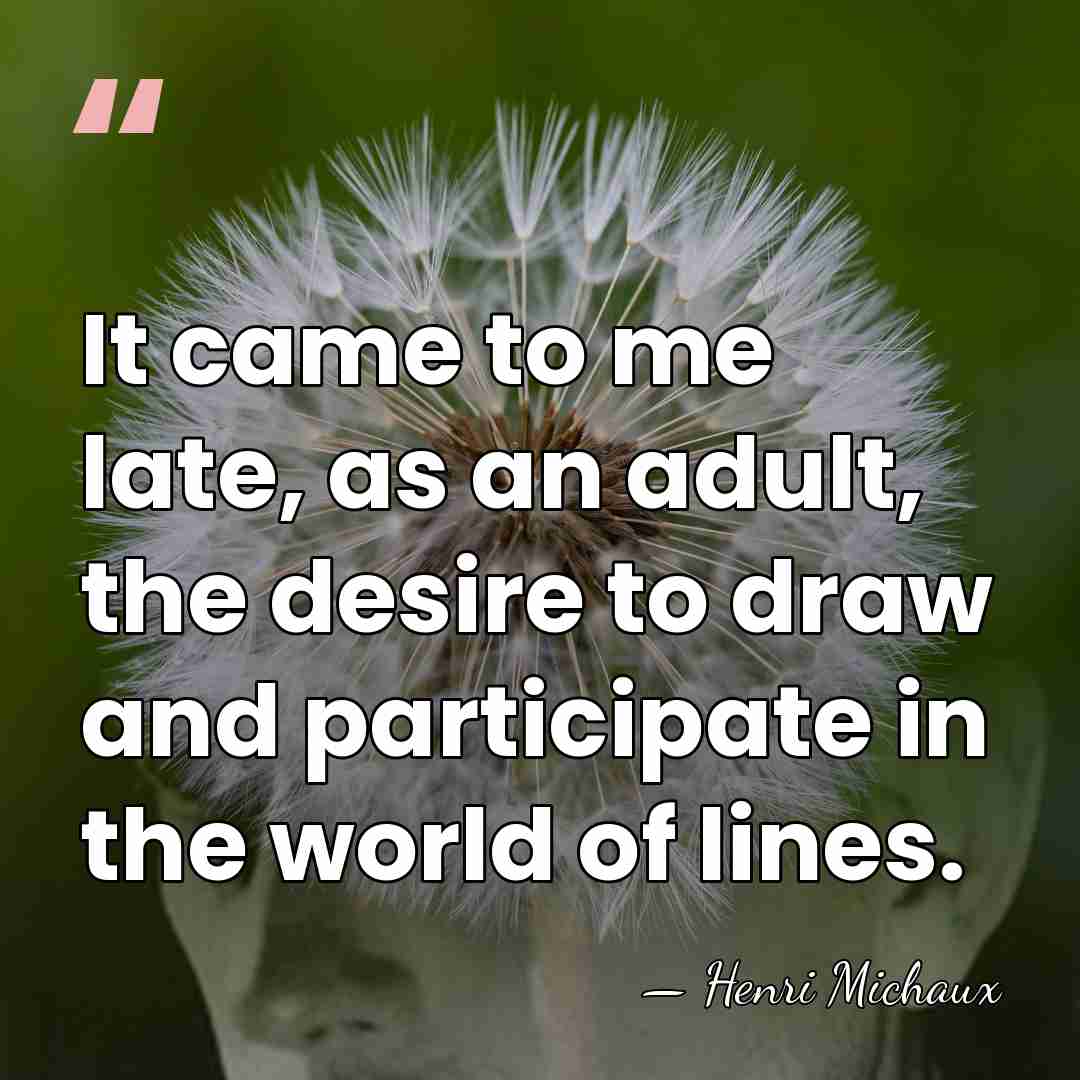 It came to me late, as an adult, the desire to draw&hellip; - Henri Michaux