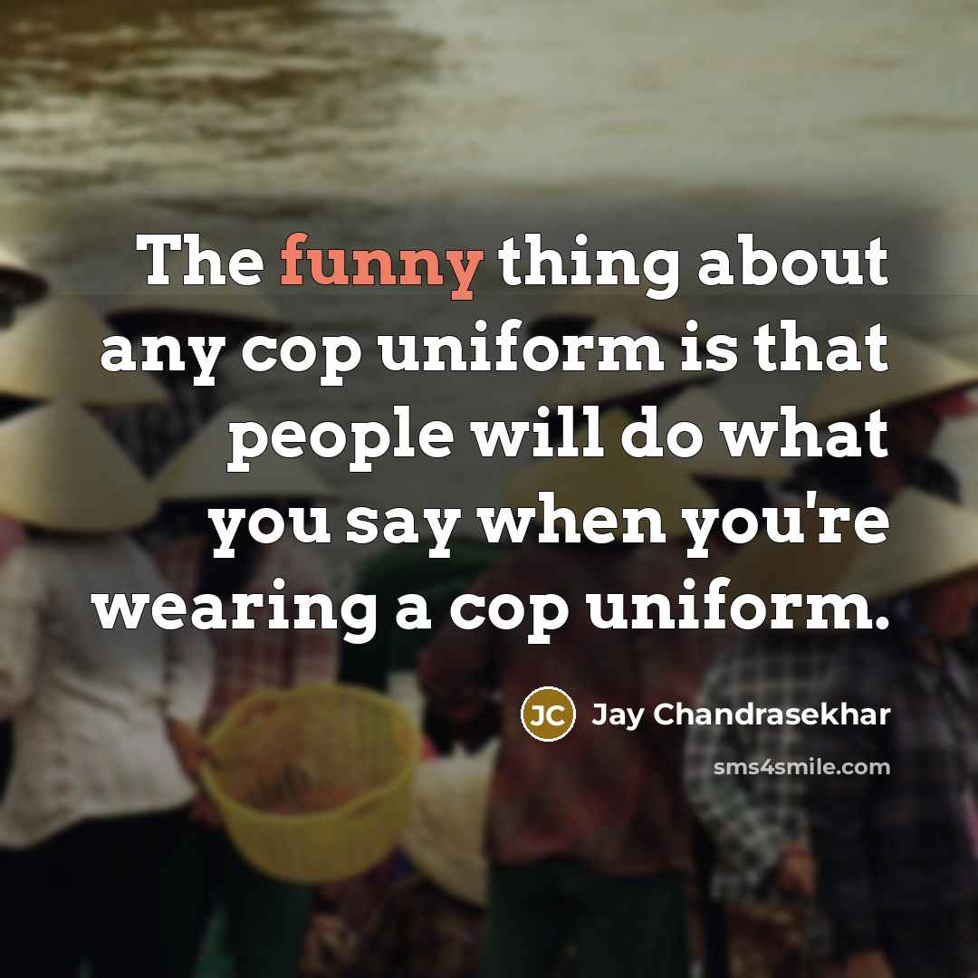 “The funny thing about any cop uniform is that people…” quote by Jay Chandrasekhar