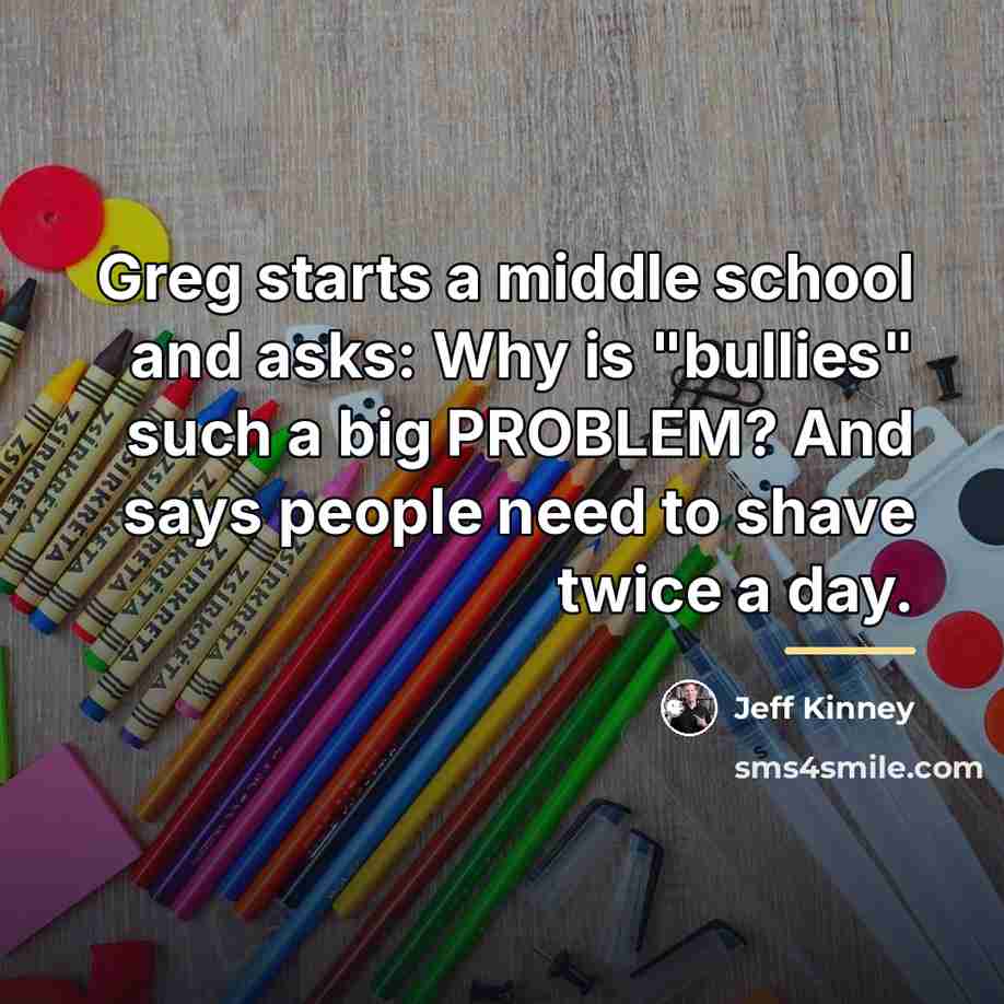 “Greg starts a middle school and asks: Why is "bullies"…” quote by Jeff Kinney