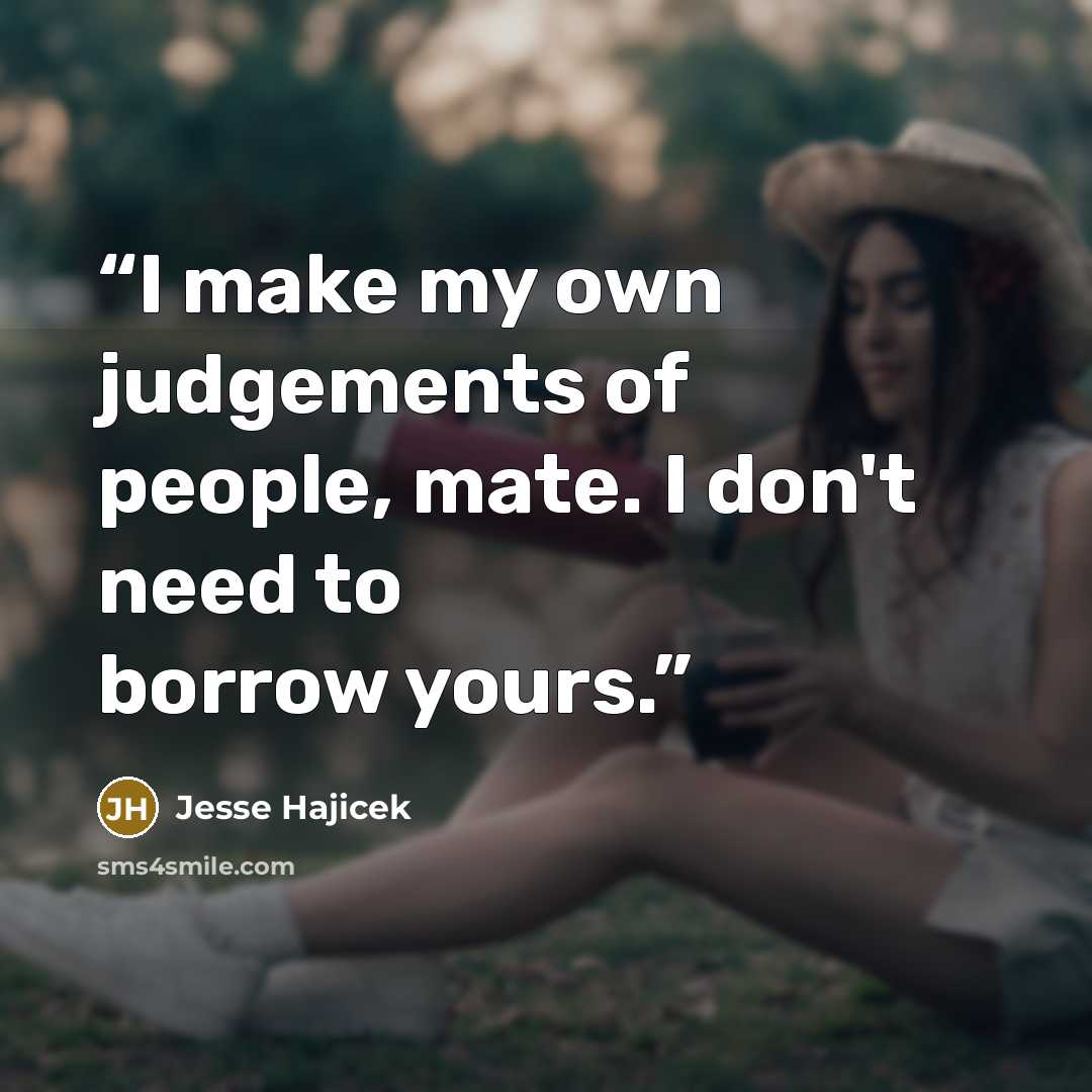 “I make my own judgements of people, mate. I don't need to borrow yours.” quote by Jesse Hajicek