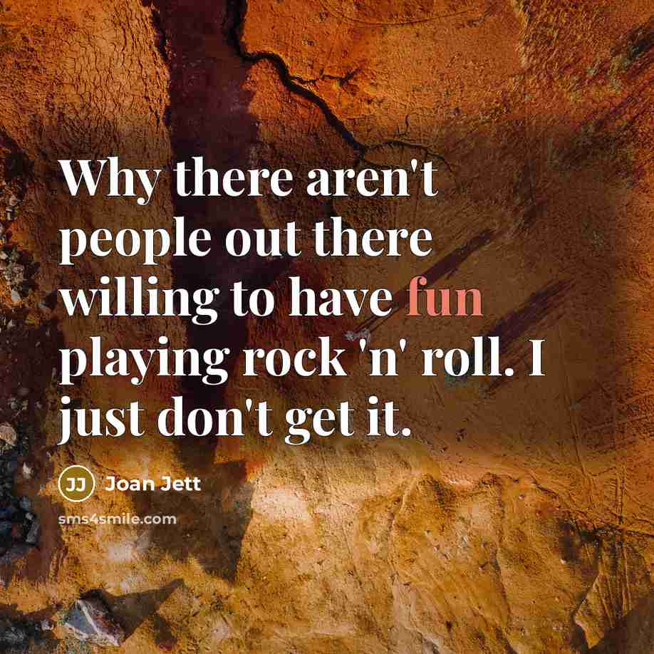 “Why there aren't people out there willing to have fun…” quote by Joan Jett