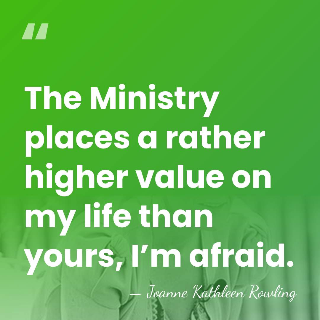 The Ministry places a rather higher value on my life than yours,&hellip; - Joanne Kathleen Rowling