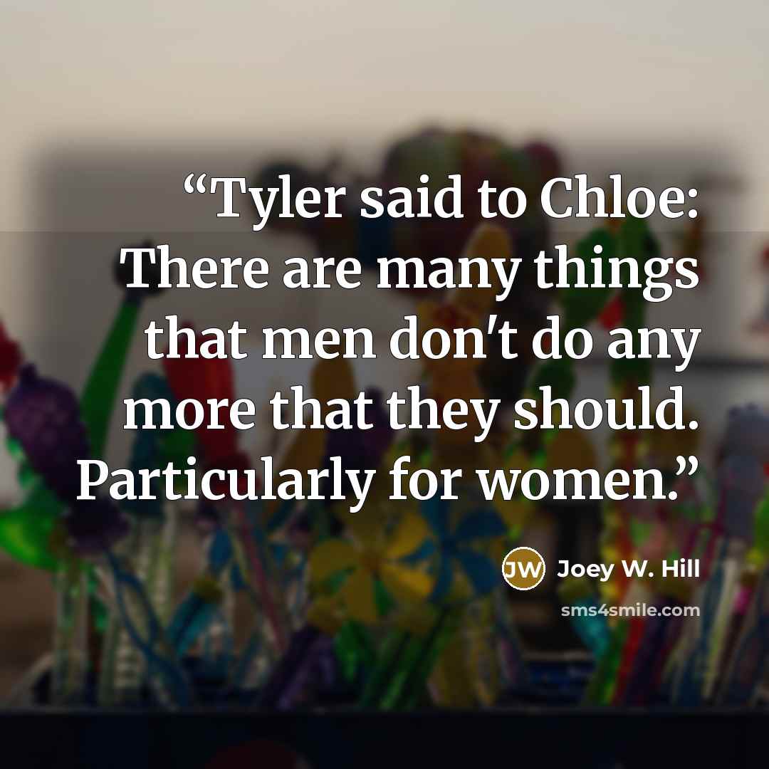 “Tyler said to Chloe: There are many things that men don't do any more that they should. Particularly for women.” quote by Joey W. Hill