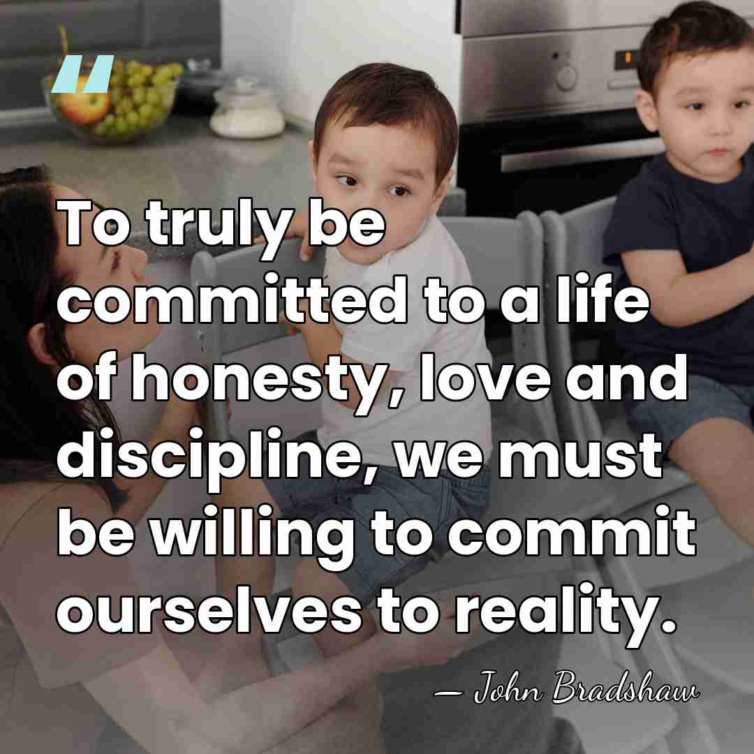 To truly be committed to a life of honesty, love and discipline,&hellip; - John Bradshaw