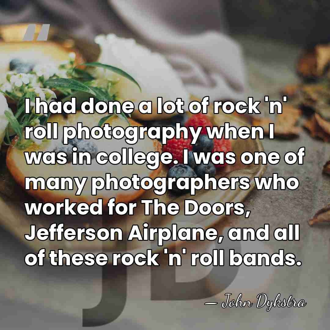 I had done a lot of rock 'n' roll photography when I&hellip; - John Dykstra