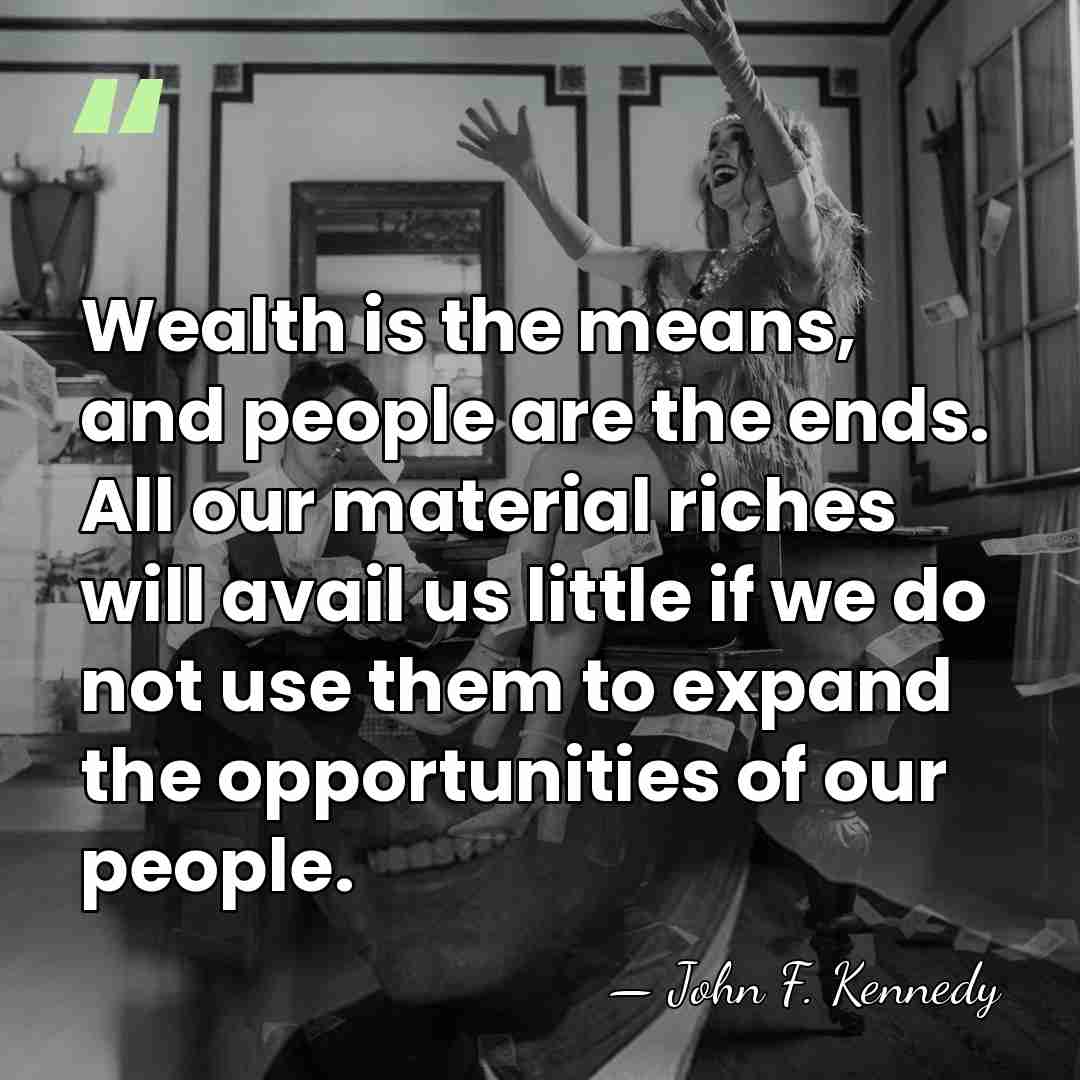 Wealth is the means, and people are the ends. All our material&hellip; - John F. Kennedy