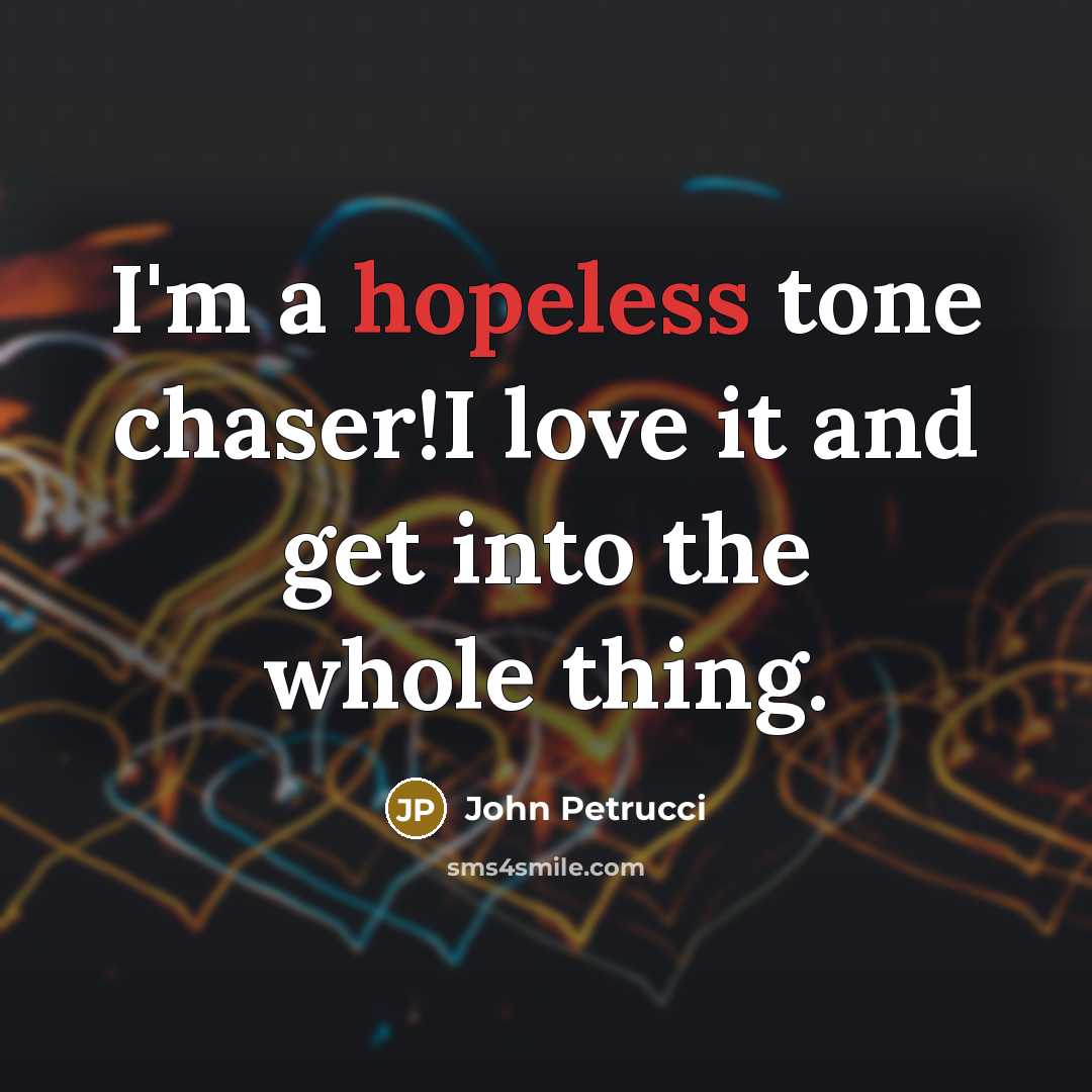 “I'm a hopeless tone chaser!I love it and get into…” quote by John Petrucci