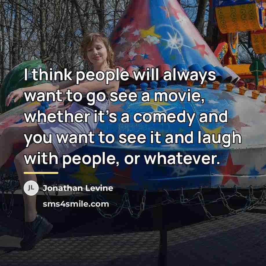 “I think people will always want to go see a…” quote by Jonathan Levine