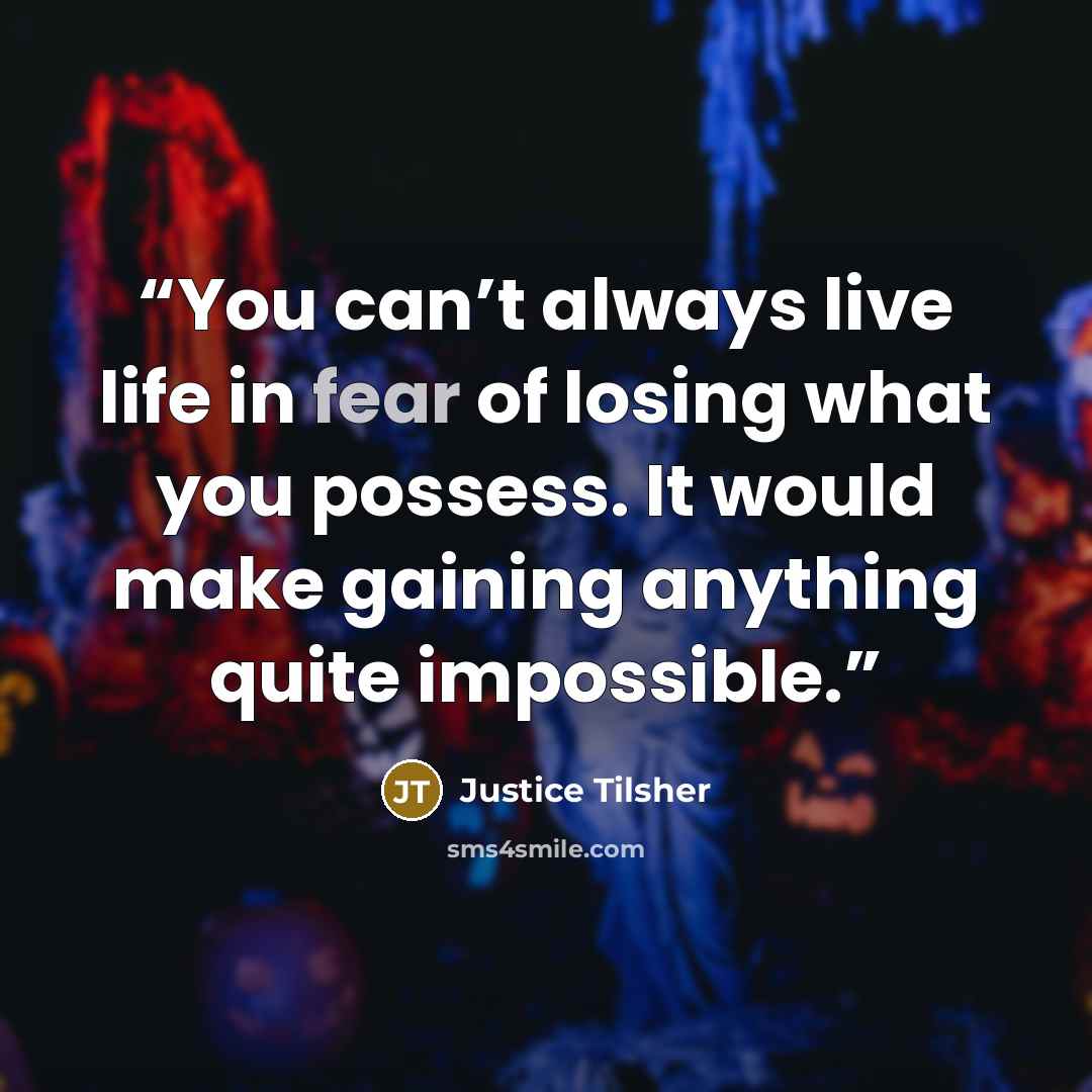 “You can’t always live life in fear of losing what you possess. It would make gaining anything quite impossible.” quote by Justice Tilsher