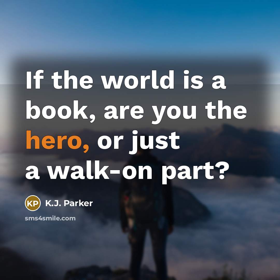 “If the world is a book, are you the hero,…” quote by K.J. Parker