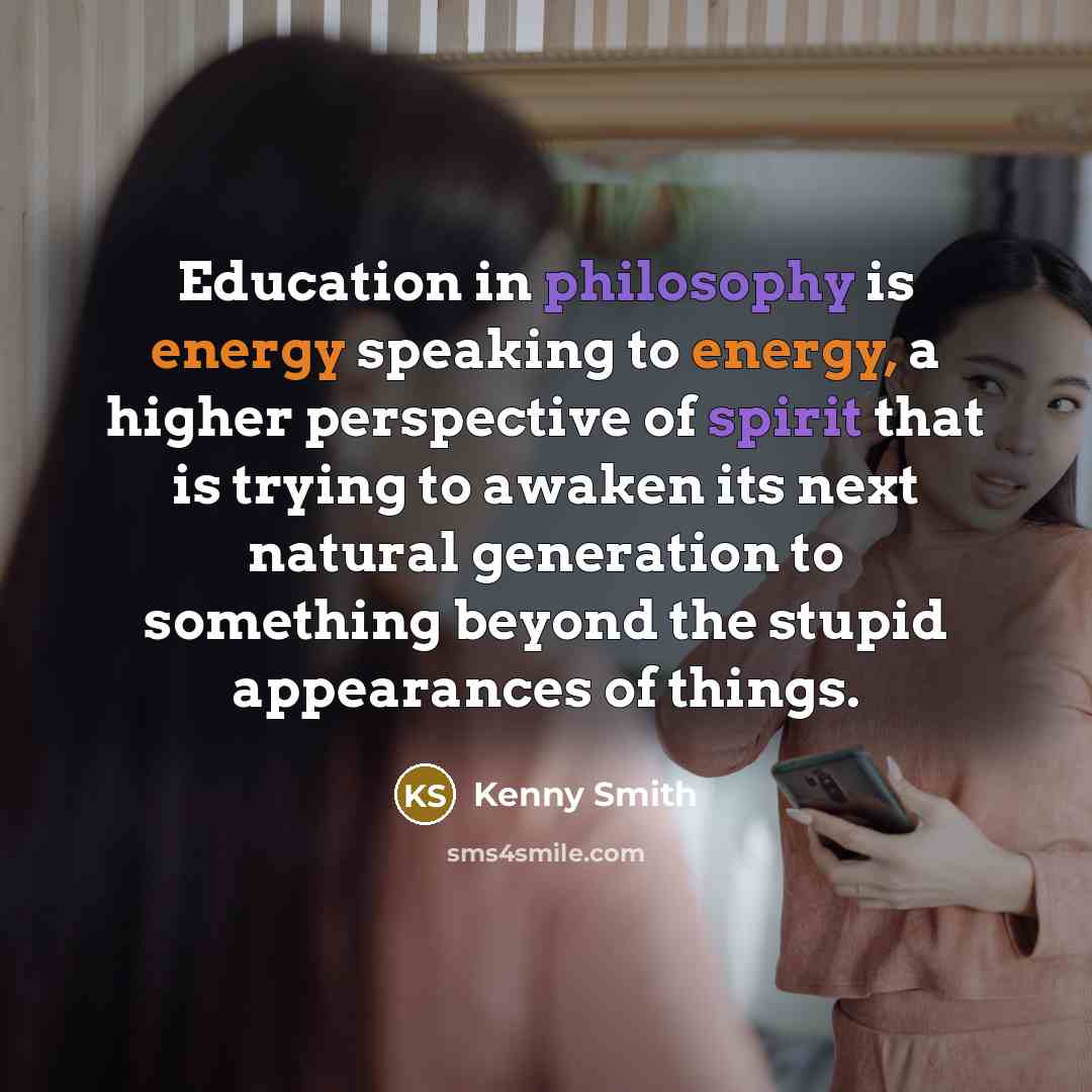 “Education in philosophy is energy speaking to energy, a higher…” quote by Kenny Smith
