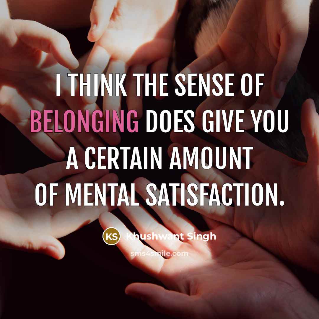 “I think the sense of belonging does give you a…” quote by Khushwant Singh