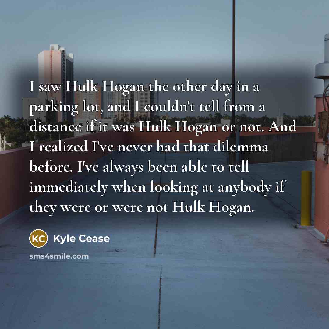 “I saw Hulk Hogan the other day in a parking…” quote by Kyle Cease