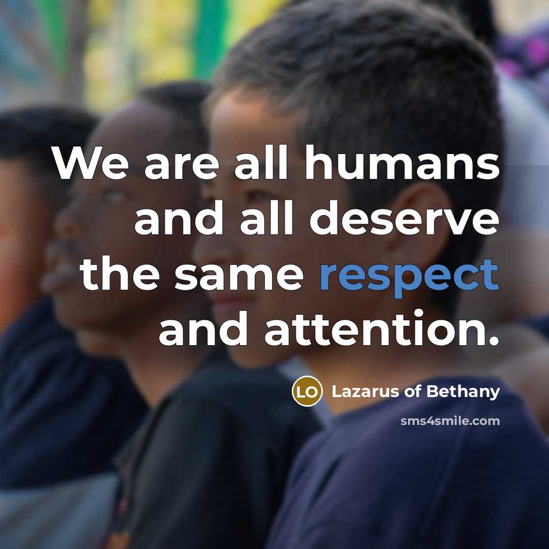 “We are all humans and all deserve the same respect…” quote by Lazarus of Bethany