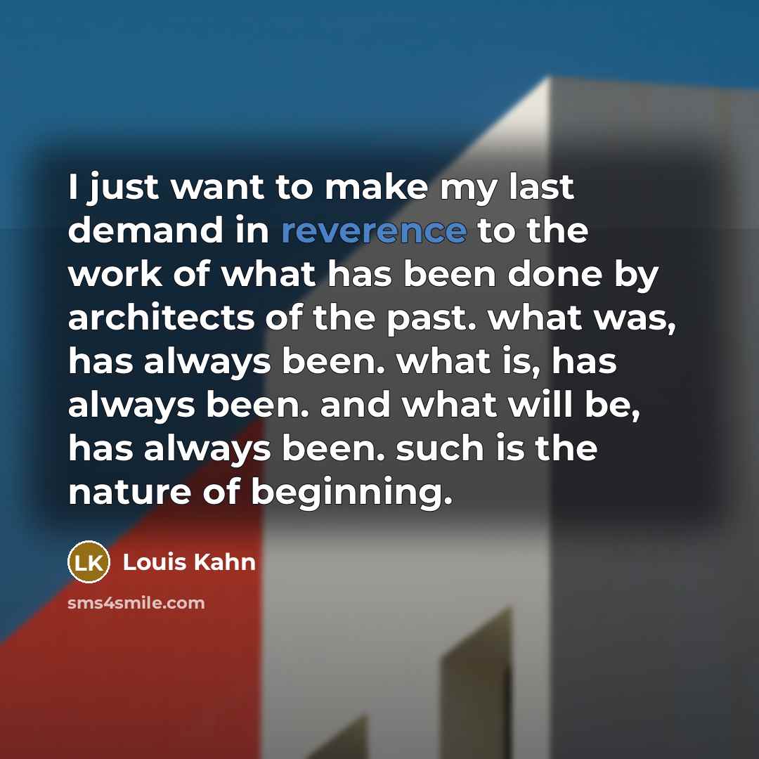 “I just want to make my last demand in reverence…” quote by Louis Kahn