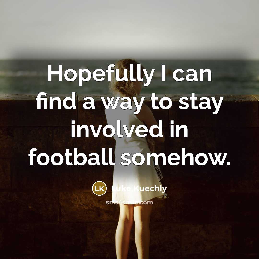 “Hopefully I can find a way to stay involved in…” quote by Luke Kuechly