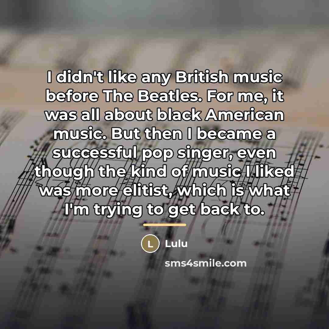 “I didn't like any British music before The Beatles. For…” quote by Lulu