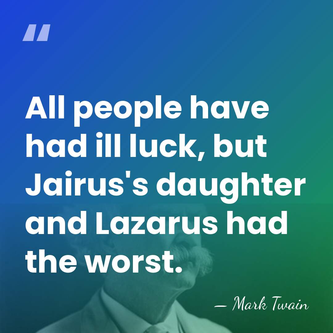 All people have had ill luck, but Jairus's daughter and Lazarus had&hellip; - Mark Twain