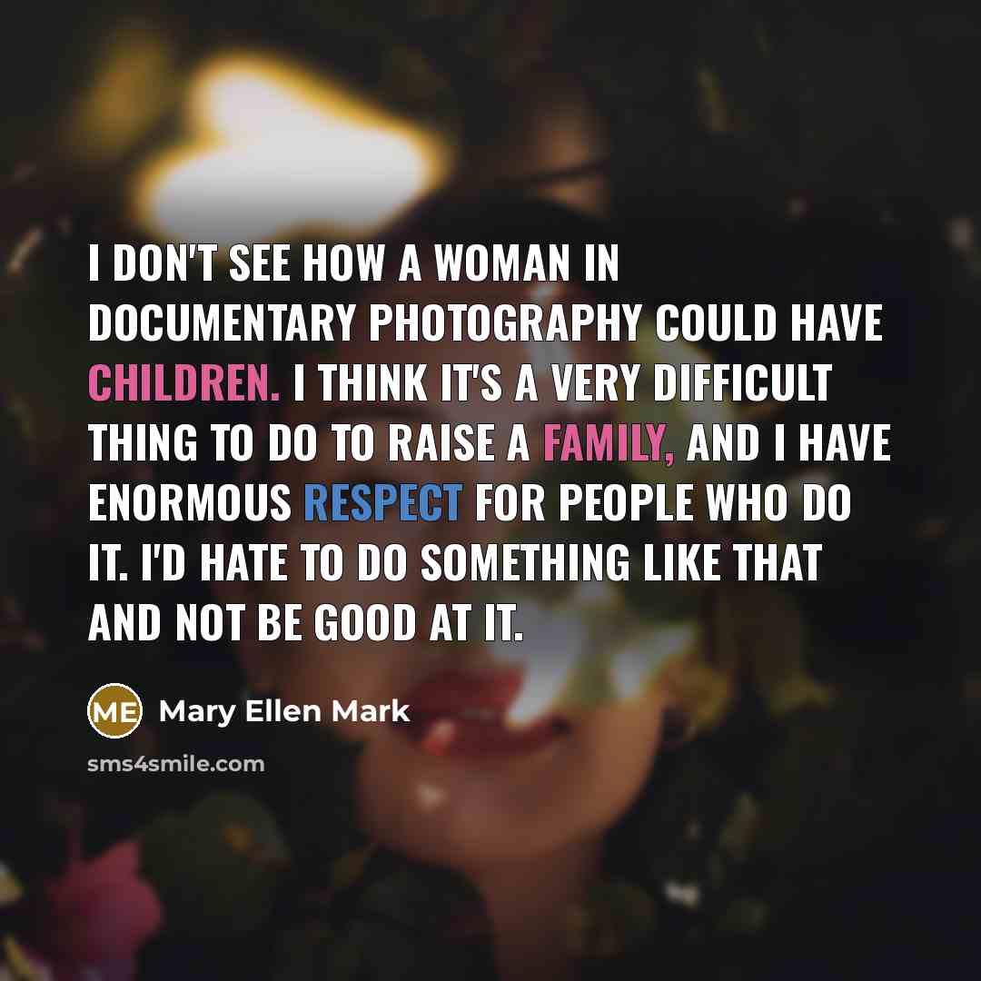 “I don't see how a woman in documentary photography could…” quote by Mary Ellen Mark