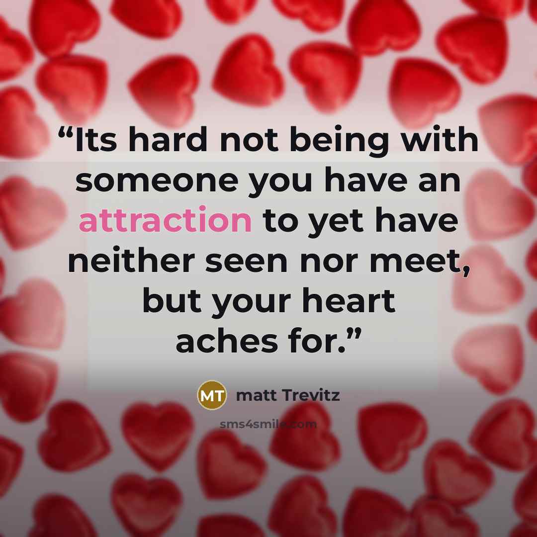 “Its hard not being with someone you have an attraction to yet have neither seen nor meet, but your heart aches for.” quote by matt Trevitz