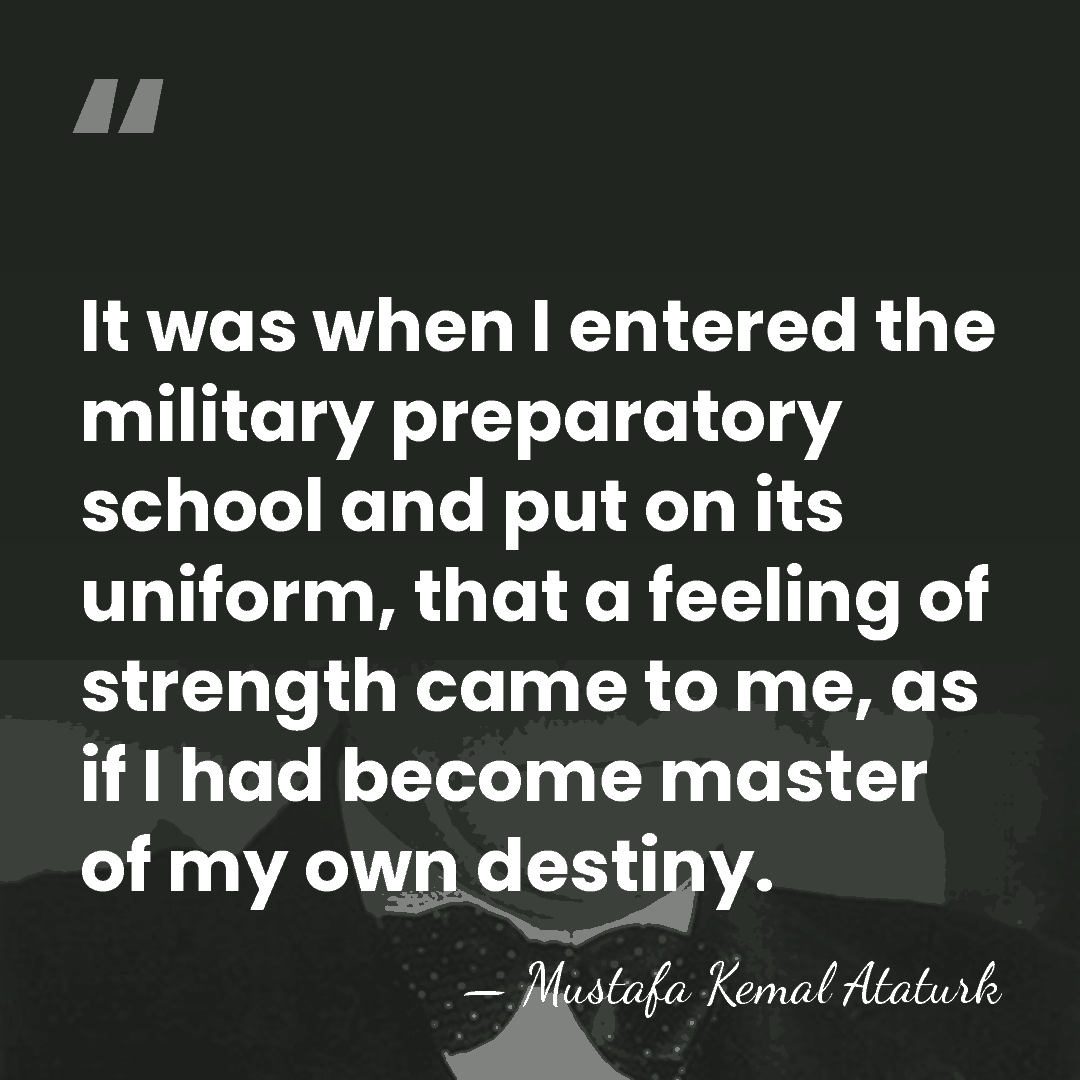 It was when I entered the military preparatory school and put on&hellip; - Mustafa Kemal Ataturk