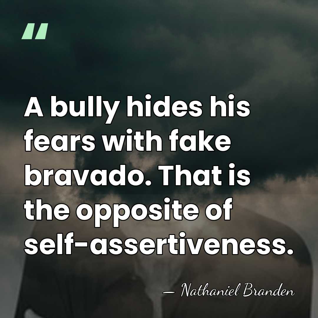 A bully hides his fears with fake bravado. That is the opposite&hellip; - Nathaniel Branden