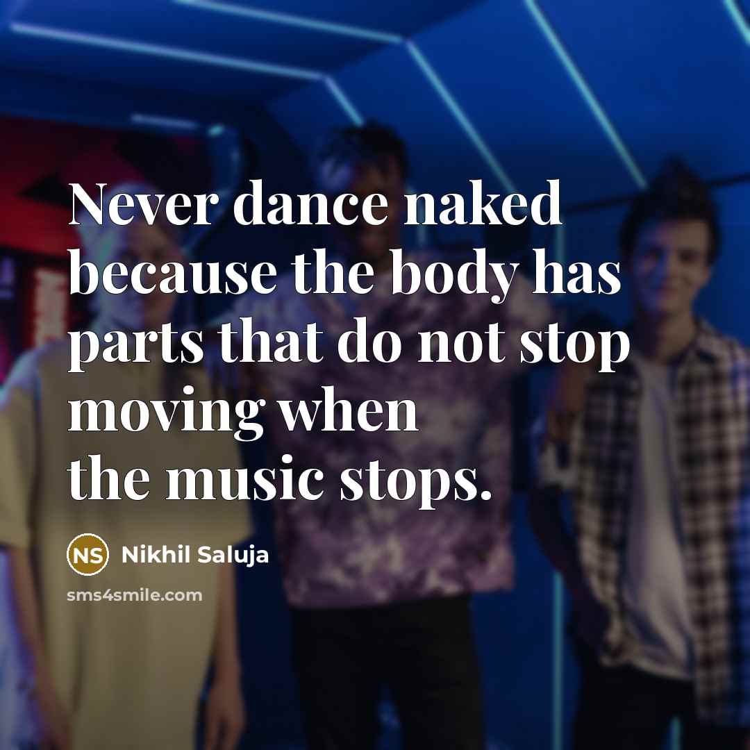 “Never dance naked because the body has parts that do…” quote by Nikhil Saluja