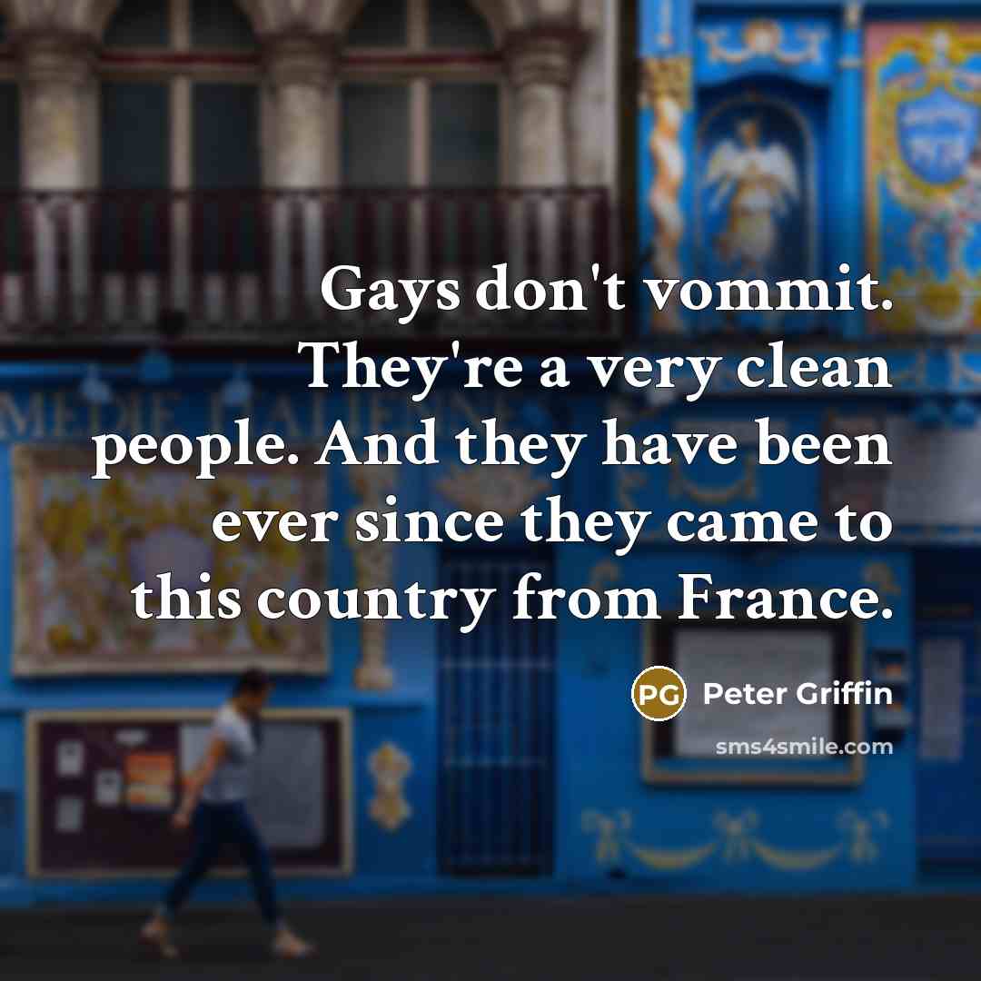 “Gays don't vommit. They're a very clean people. And they…” quote by Peter Griffin