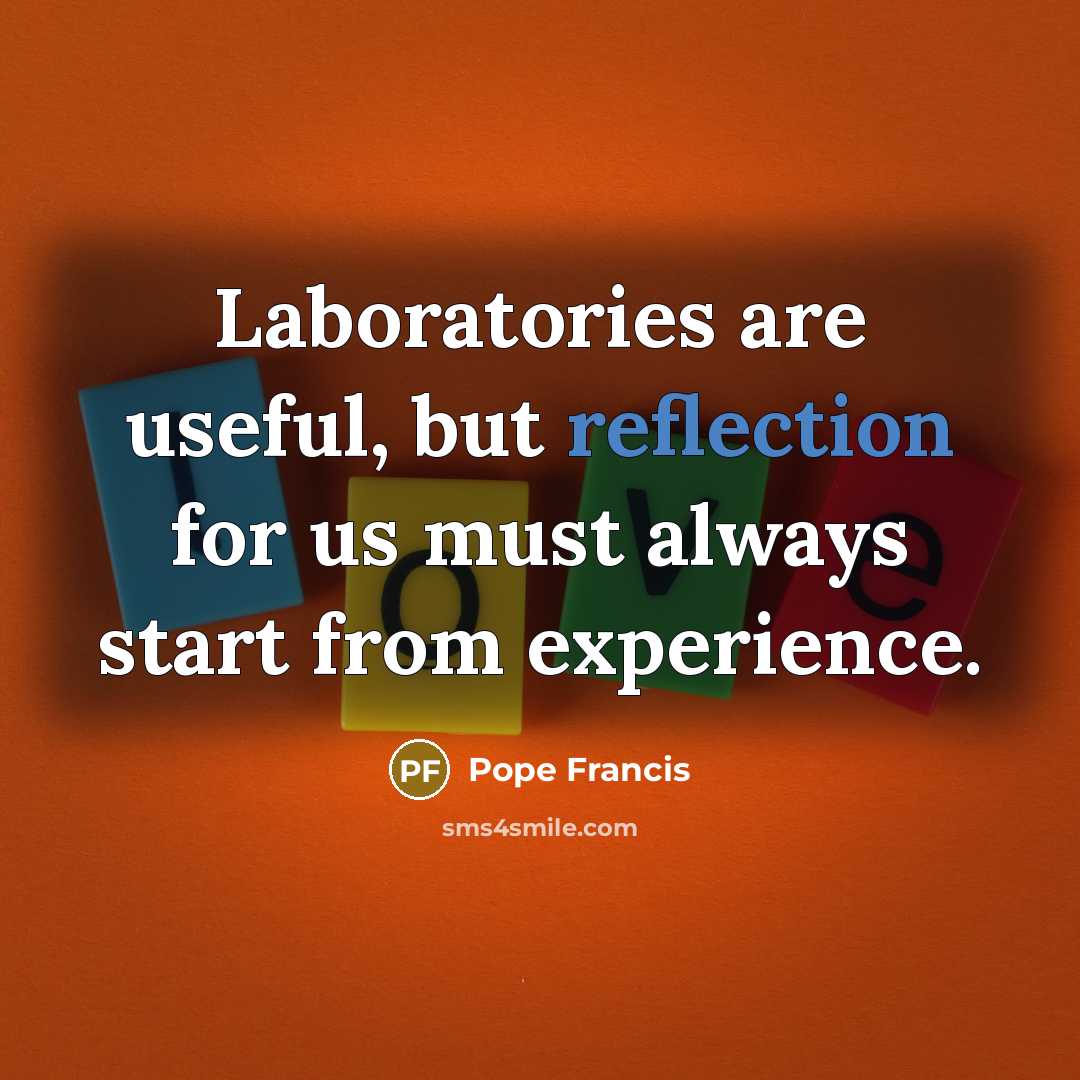 “Laboratories are useful, but reflection for us must always start…” quote by Pope Francis