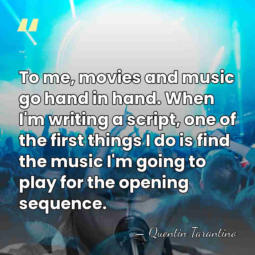 To me, movies and music go hand in hand. When I'm writing&hellip; - Quentin Tarantino