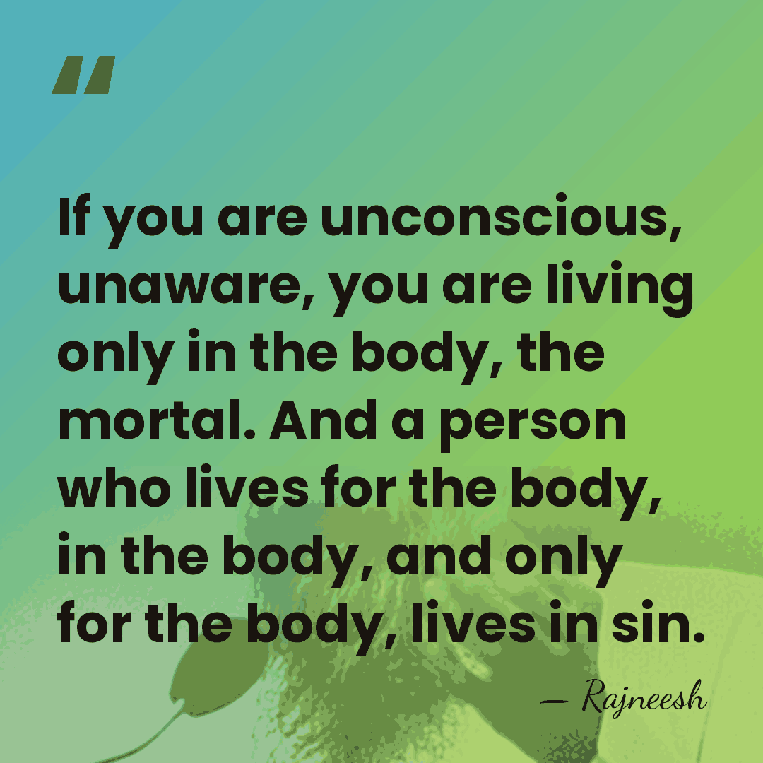 If you are unconscious, unaware, you are living only in the body,&hellip; - Rajneesh