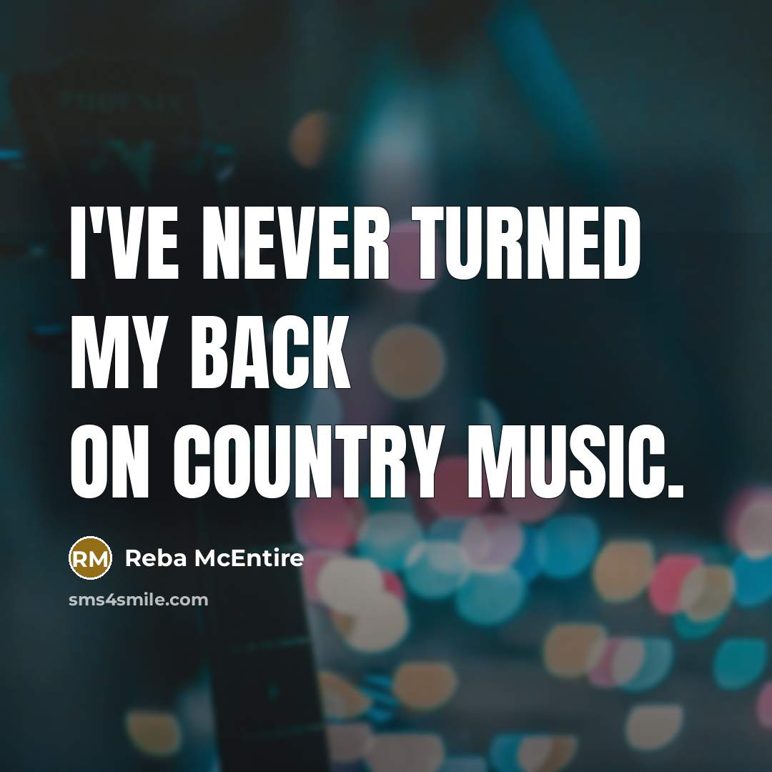 “I've never turned my back on country music.…” quote by Reba McEntire