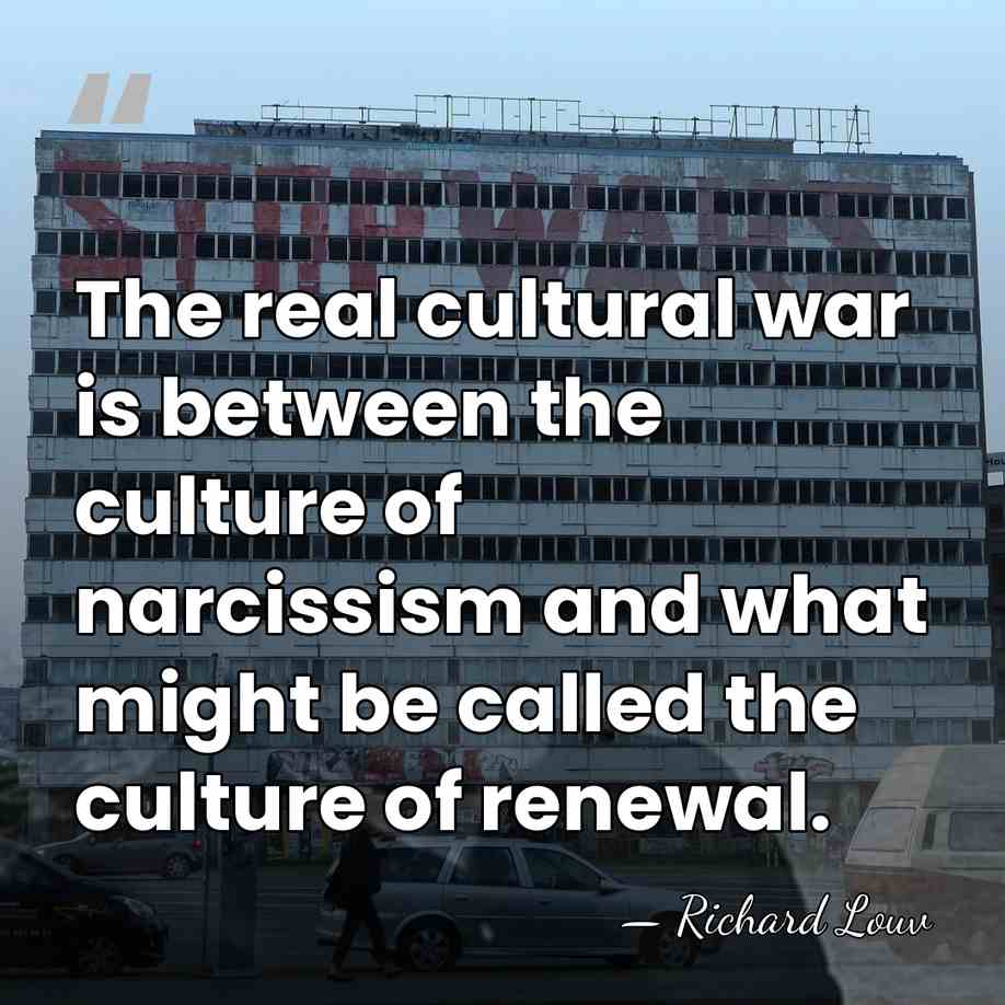 The real cultural war is between the culture of narcissism and what&hellip; - Richard Louv